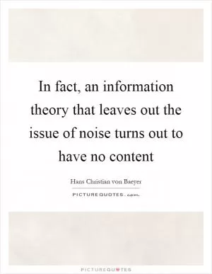 In fact, an information theory that leaves out the issue of noise turns out to have no content Picture Quote #1