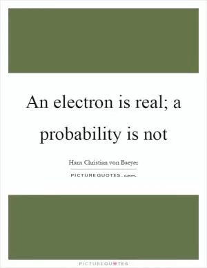 An electron is real; a probability is not Picture Quote #1