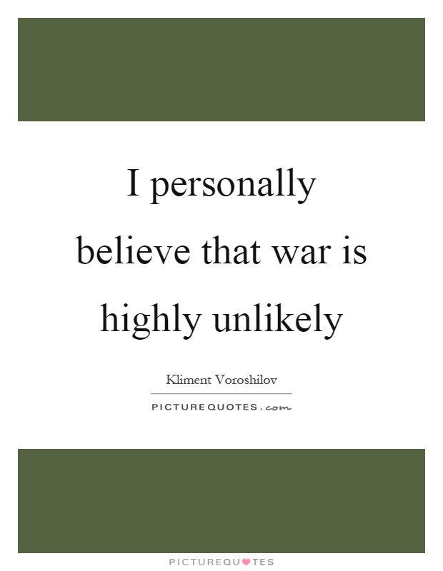 I personally believe that war is highly unlikely Picture Quote #1