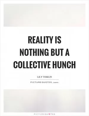 Reality is nothing but a collective hunch Picture Quote #1
