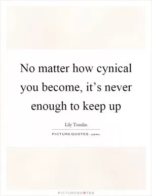 No matter how cynical you become, it’s never enough to keep up Picture Quote #1