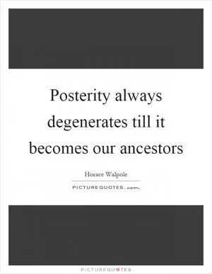 Posterity always degenerates till it becomes our ancestors Picture Quote #1