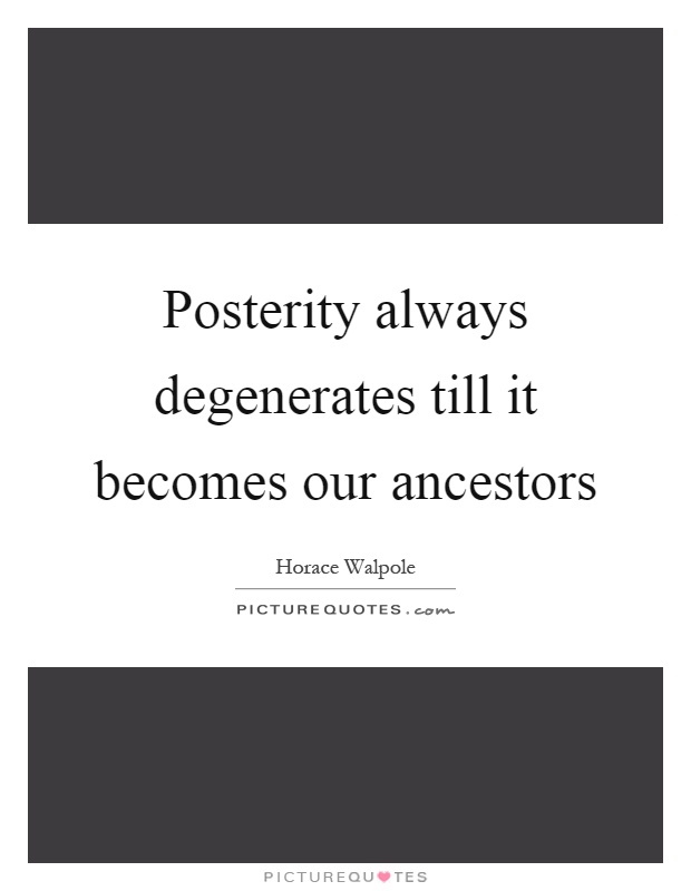 Posterity always degenerates till it becomes our ancestors Picture Quote #1