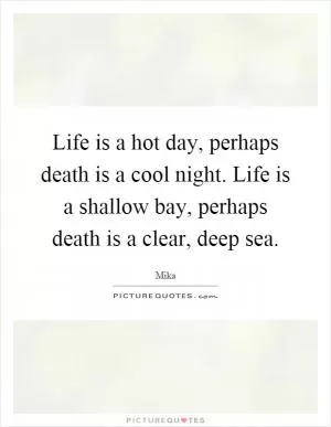 Life is a hot day, perhaps death is a cool night. Life is a shallow bay, perhaps death is a clear, deep sea Picture Quote #1