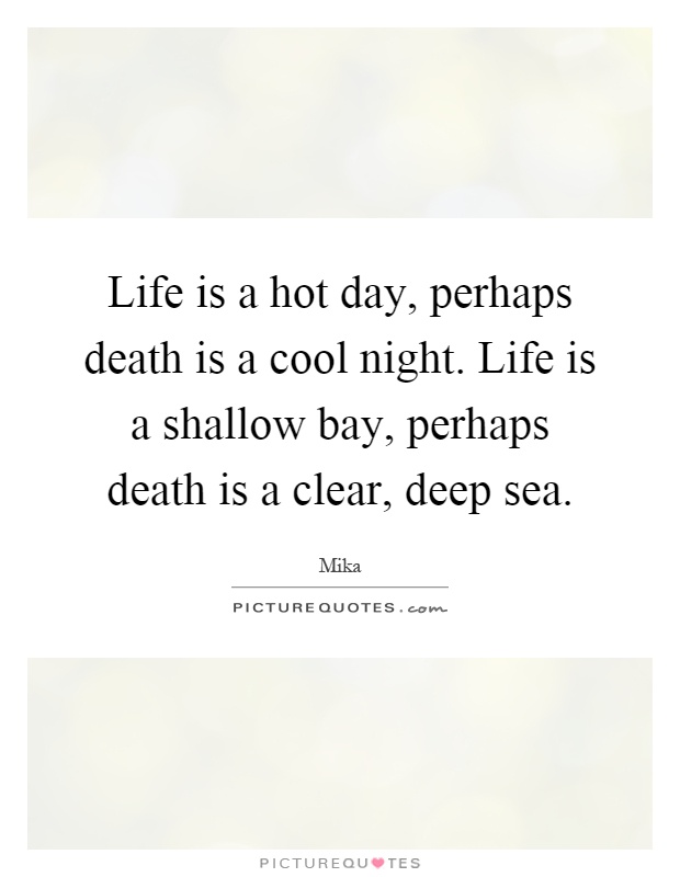 Life is a hot day, perhaps death is a cool night. Life is a shallow bay, perhaps death is a clear, deep sea Picture Quote #1