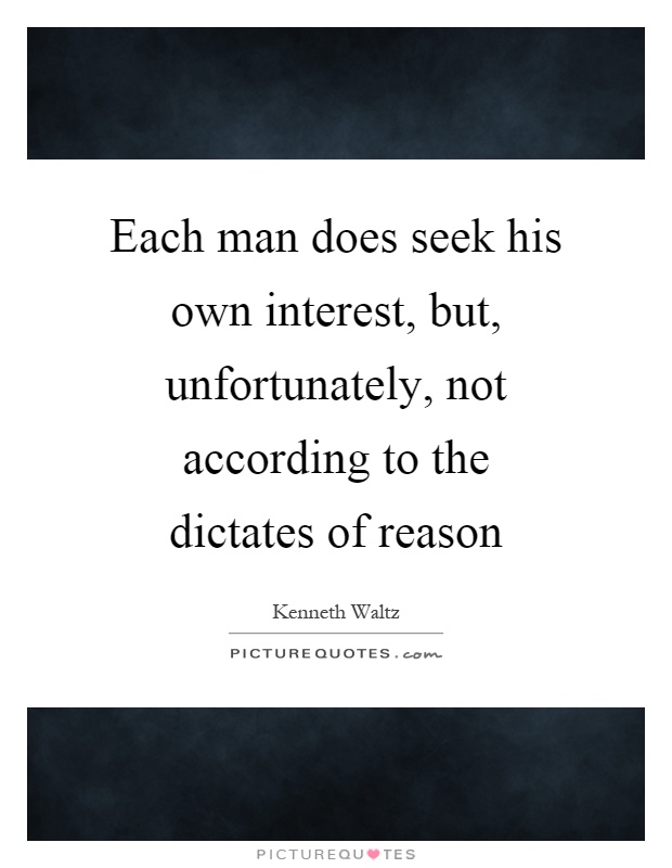 Each man does seek his own interest, but, unfortunately, not according to the dictates of reason Picture Quote #1