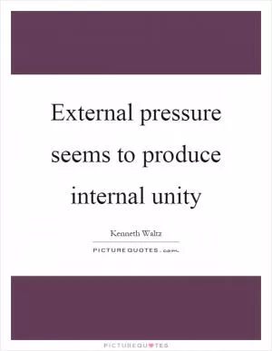 External pressure seems to produce internal unity Picture Quote #1