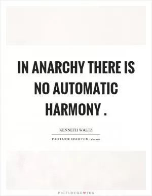 In anarchy there is no automatic harmony Picture Quote #1
