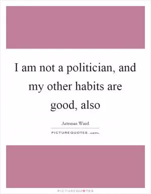 I am not a politician, and my other habits are good, also Picture Quote #1