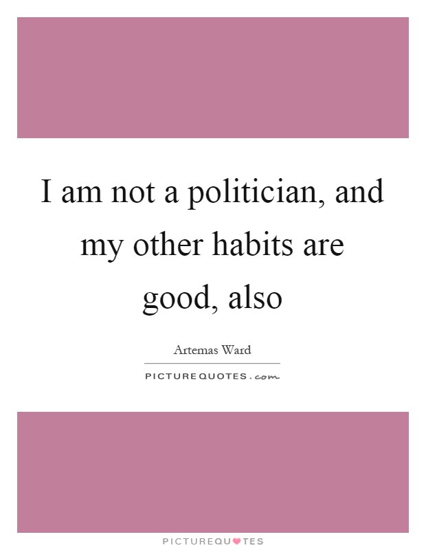 I am not a politician, and my other habits are good, also Picture Quote #1