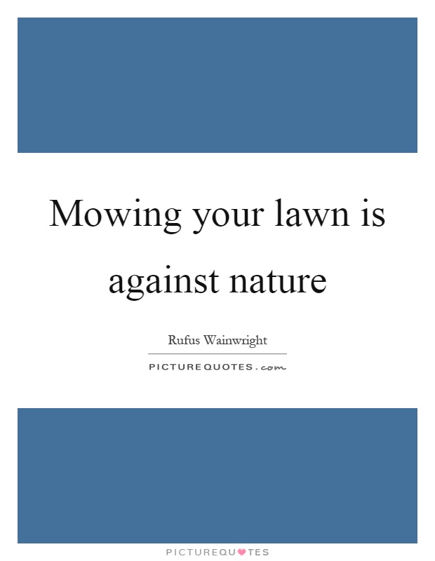 Mowing your lawn is against nature Picture Quote #1