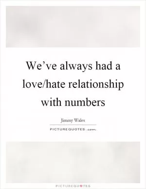 We’ve always had a love/hate relationship with numbers Picture Quote #1