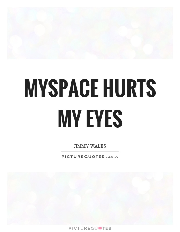 Myspace hurts my eyes Picture Quote #1