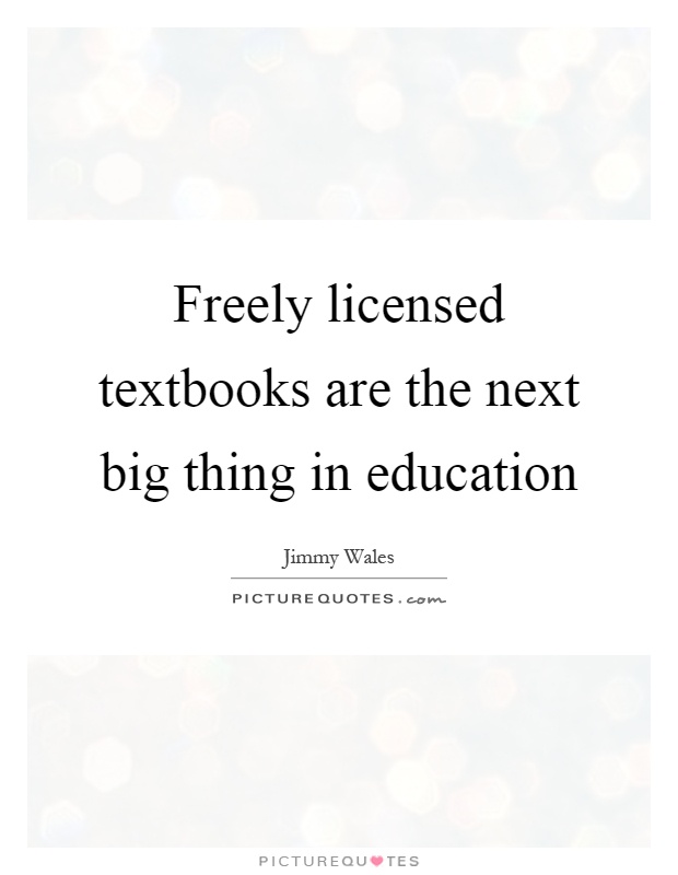 Freely licensed textbooks are the next big thing in education Picture Quote #1