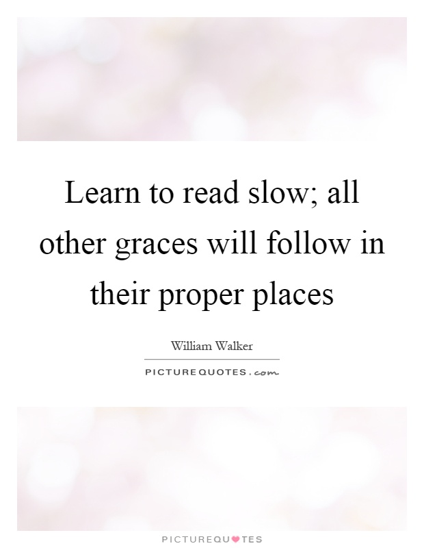 Learn to read slow; all other graces will follow in their proper places Picture Quote #1