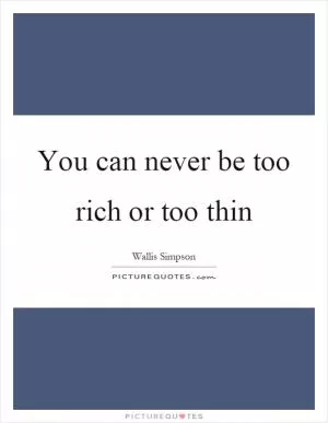 You can never be too rich or too thin Picture Quote #1