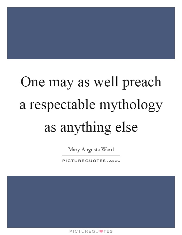One may as well preach a respectable mythology as anything else Picture Quote #1