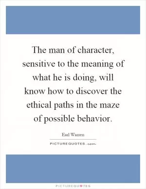 The man of character, sensitive to the meaning of what he is doing, will know how to discover the ethical paths in the maze of possible behavior Picture Quote #1