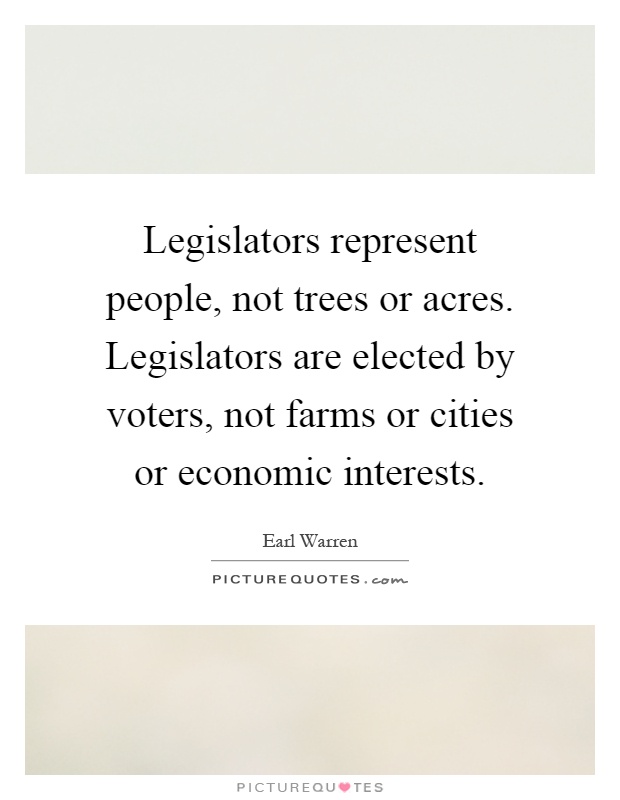 Legislators represent people, not trees or acres. Legislators are elected by voters, not farms or cities or economic interests Picture Quote #1