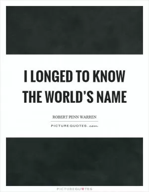 I longed to know the world’s name Picture Quote #1