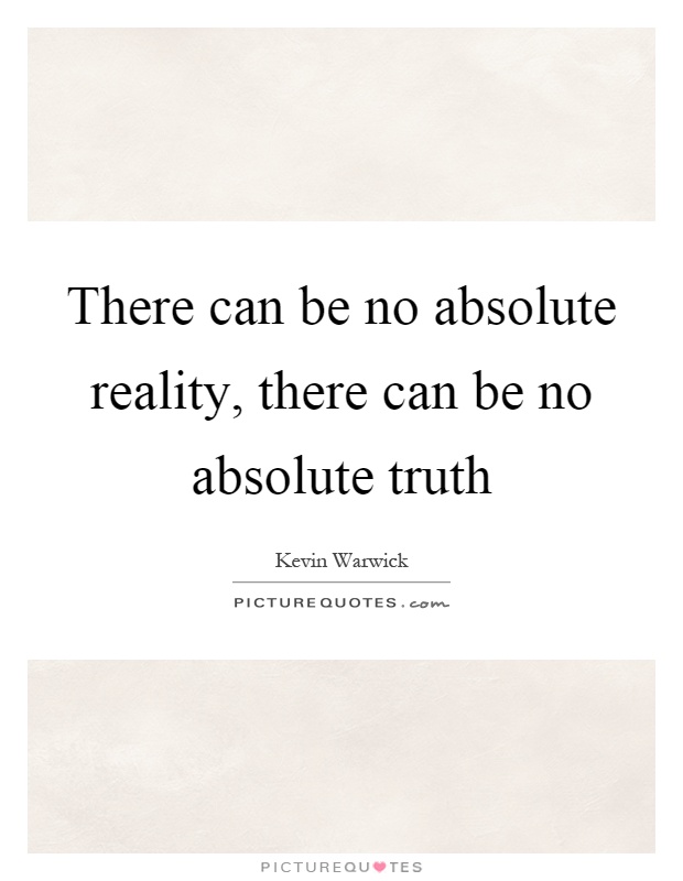 There can be no absolute reality, there can be no absolute truth Picture Quote #1