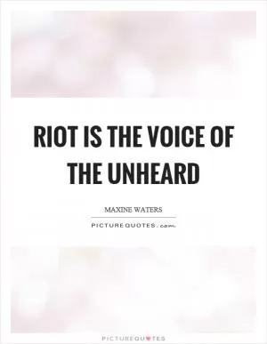 Riot is the voice of the unheard Picture Quote #1