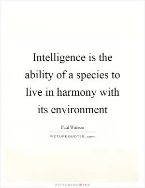 Intelligence is the ability of a species to live in harmony with its environment Picture Quote #1