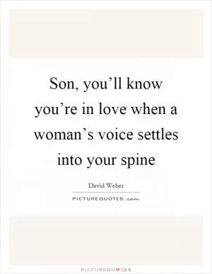Son, you’ll know you’re in love when a woman’s voice settles into your spine Picture Quote #1