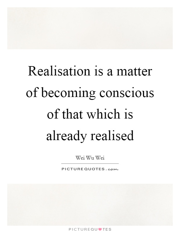 Realisation is a matter of becoming conscious of that which is already realised Picture Quote #1