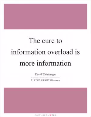 The cure to information overload is more information Picture Quote #1