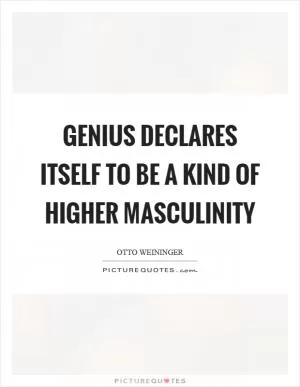 Genius declares itself to be a kind of higher masculinity Picture Quote #1