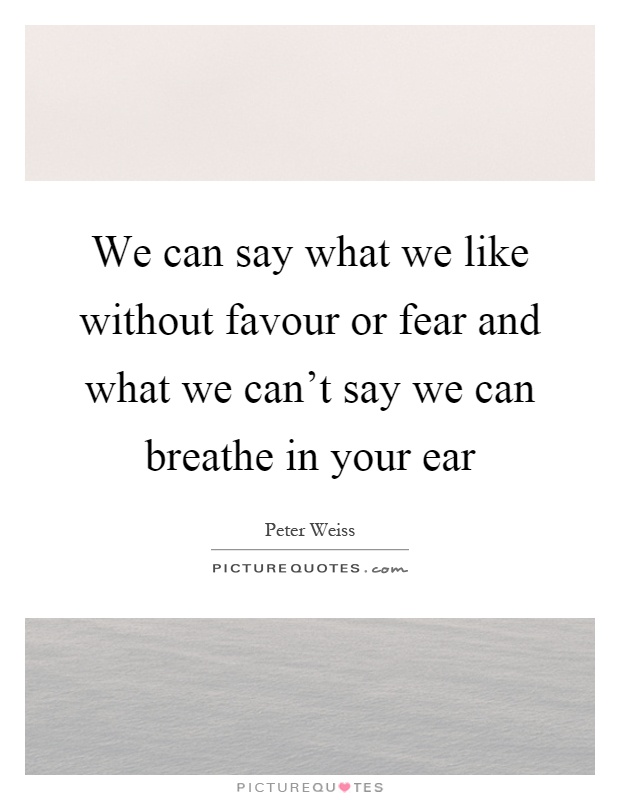 We can say what we like without favour or fear and what we can't say we can breathe in your ear Picture Quote #1