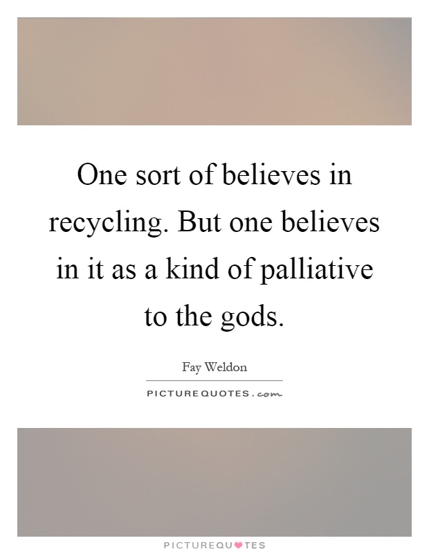 One sort of believes in recycling. But one believes in it as a kind of palliative to the gods Picture Quote #1