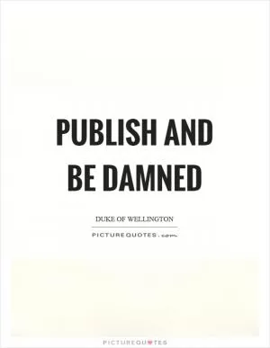 Publish and be damned Picture Quote #1