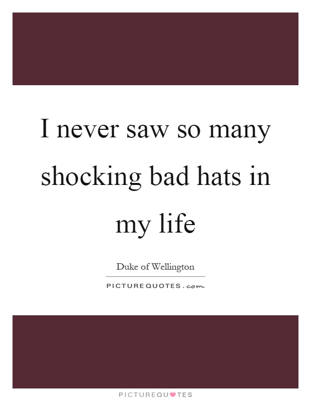 I never saw so many shocking bad hats in my life Picture Quote #1