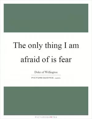 The only thing I am afraid of is fear Picture Quote #1