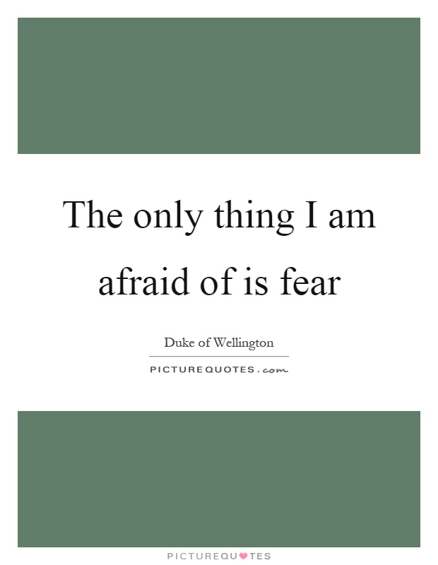 The only thing I am afraid of is fear Picture Quote #1