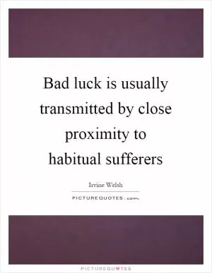 Bad luck is usually transmitted by close proximity to habitual sufferers Picture Quote #1