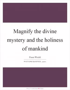 Magnify the divine mystery and the holiness of mankind Picture Quote #1