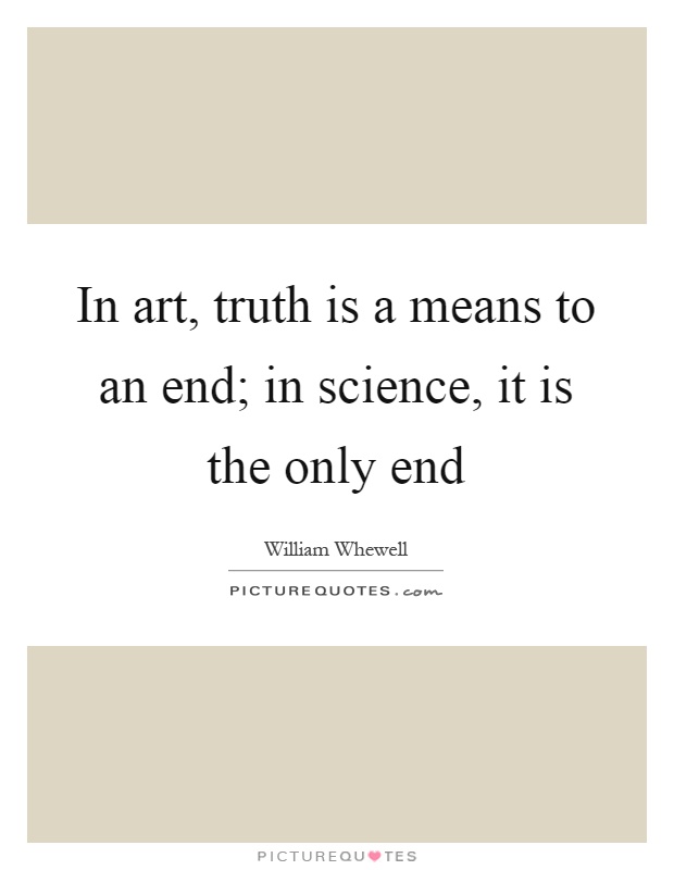 In art, truth is a means to an end; in science, it is the only end Picture Quote #1
