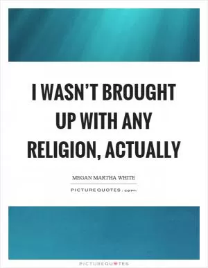 I wasn’t brought up with any religion, actually Picture Quote #1