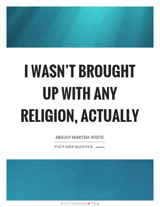 I wasn't brought up with any religion, actually Picture Quote #1