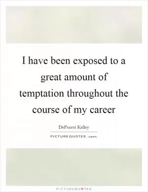 I have been exposed to a great amount of temptation throughout the course of my career Picture Quote #1
