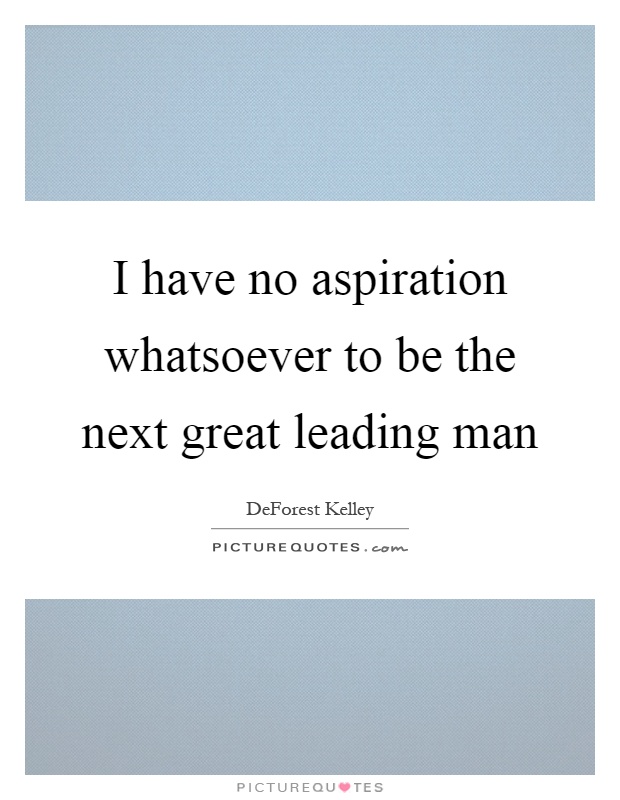 I have no aspiration whatsoever to be the next great leading man Picture Quote #1