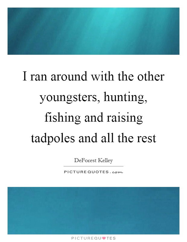I ran around with the other youngsters, hunting, fishing and raising tadpoles and all the rest Picture Quote #1