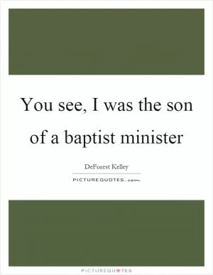 You see, I was the son of a baptist minister Picture Quote #1