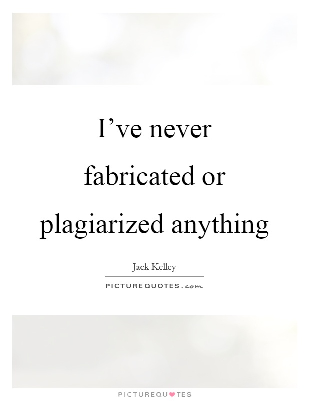 I've never fabricated or plagiarized anything Picture Quote #1