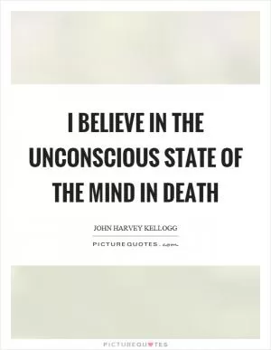 I believe in the unconscious state of the mind in death Picture Quote #1