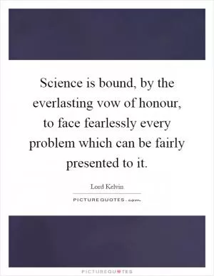 Science is bound, by the everlasting vow of honour, to face fearlessly every problem which can be fairly presented to it Picture Quote #1