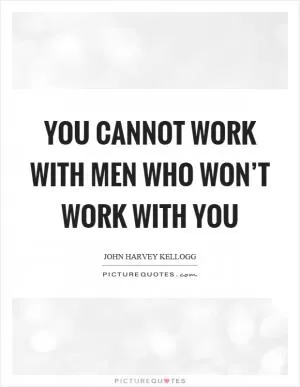 You cannot work with men who won’t work with you Picture Quote #1